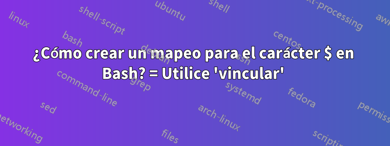 ¿Cómo crear un mapeo para el carácter $ en Bash? = Utilice 'vincular'