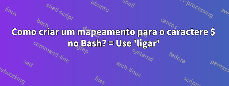 Como criar um mapeamento para o caractere $ no Bash? = Use 'ligar'