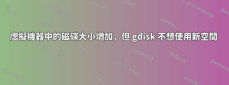 虛擬機器中的磁碟大小增加，但 gdisk 不想使用新空間