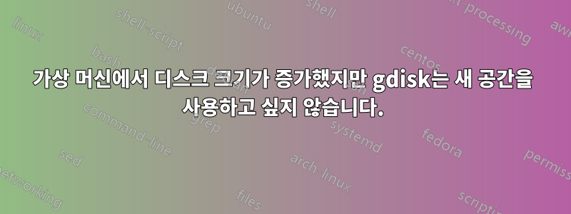 가상 머신에서 디스크 크기가 증가했지만 gdisk는 새 공간을 사용하고 싶지 않습니다.