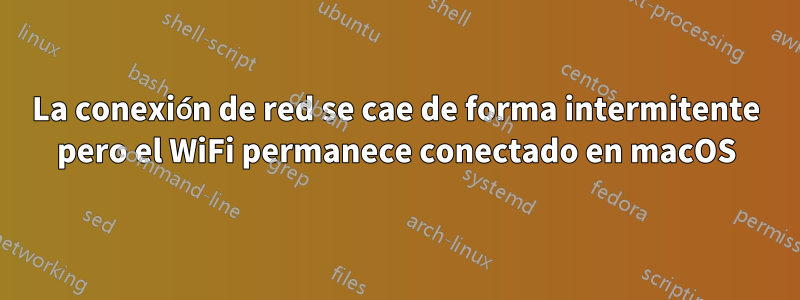 La conexión de red se cae de forma intermitente pero el WiFi permanece conectado en macOS