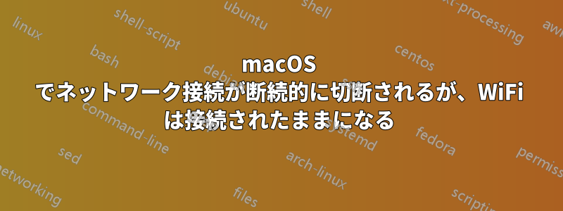 macOS でネットワーク接続が断続的に切断されるが、WiFi は接続されたままになる