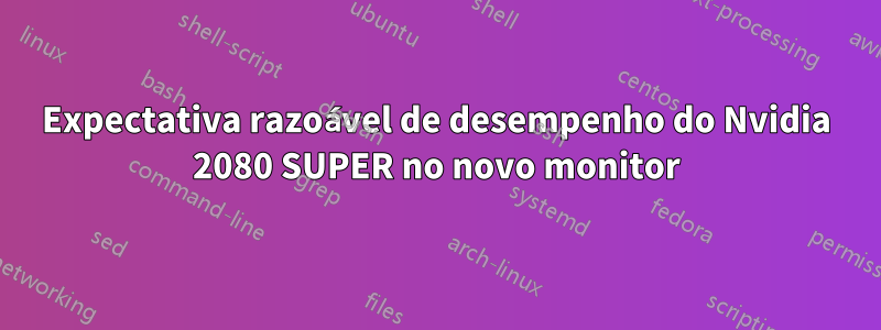 Expectativa razoável de desempenho do Nvidia 2080 SUPER no novo monitor