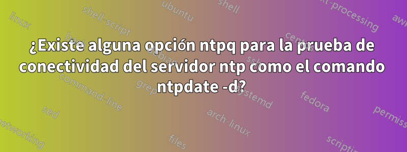 ¿Existe alguna opción ntpq para la prueba de conectividad del servidor ntp como el comando ntpdate -d?