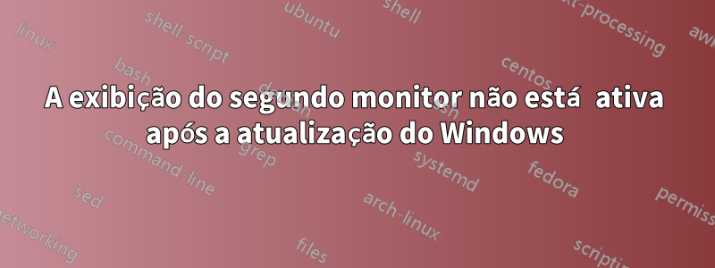 A exibição do segundo monitor não está ativa após a atualização do Windows