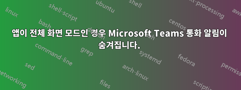 앱이 전체 화면 모드인 경우 Microsoft Teams 통화 알림이 숨겨집니다.