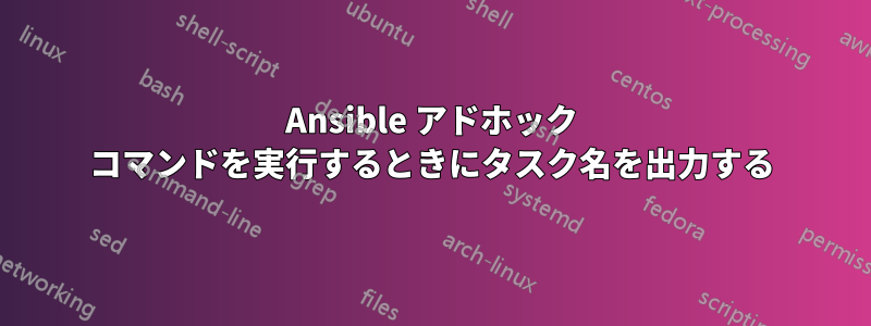 Ansible アドホック コマンドを実行するときにタスク名を出力する