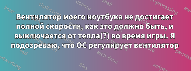 Вентилятор моего ноутбука не достигает полной скорости, как это должно быть, и выключается от тепла(?) во время игры. Я подозреваю, что ОС регулирует вентилятор