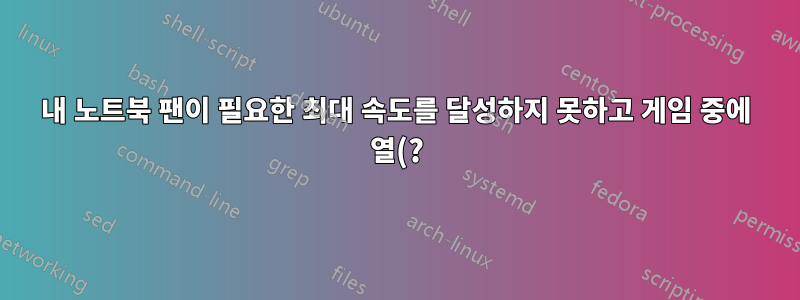 내 노트북 팬이 필요한 최대 속도를 달성하지 못하고 게임 중에 열(?)로 인해 꺼집니다. OS 팬 조절이 의심스럽습니다.