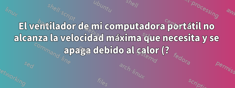 El ventilador de mi computadora portátil no alcanza la velocidad máxima que necesita y se apaga debido al calor (?) mientras juego. Sospecho sobre la aceleración del ventilador del sistema operativo