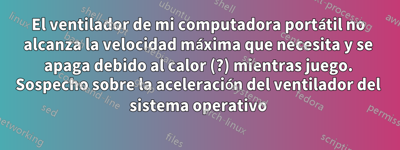 El ventilador de mi computadora portátil no alcanza la velocidad máxima que necesita y se apaga debido al calor (?) mientras juego. Sospecho sobre la aceleración del ventilador del sistema operativo