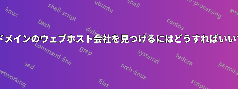 ウェブドメインのウェブホスト会社を見つけるにはどうすればいいですか?