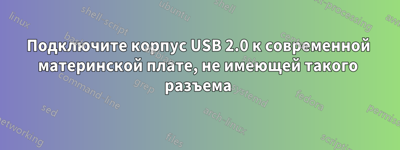 Подключите корпус USB 2.0 к современной материнской плате, не имеющей такого разъема