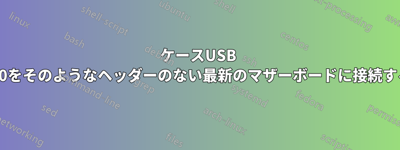 ケースUSB 2.0をそのようなヘッダーのない最新のマザーボードに接続する