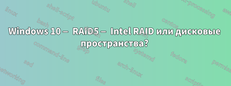 Windows 10 — RAID5 — Intel RAID или дисковые пространства?