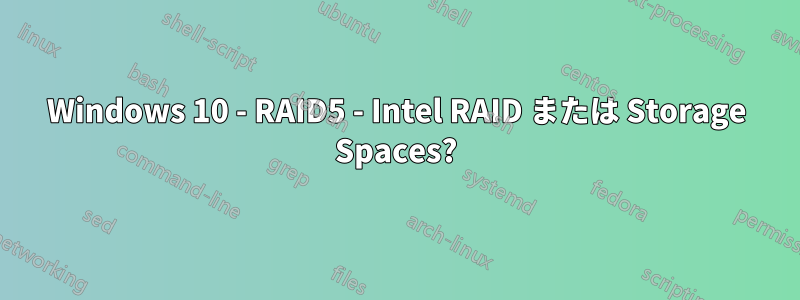 Windows 10 - RAID5 - Intel RAID または Storage Spaces?