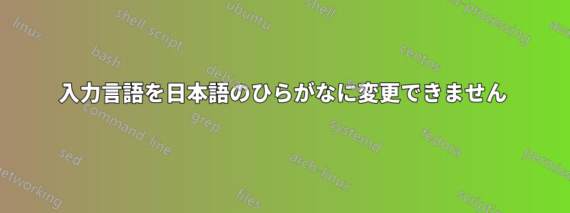 入力言語を日本語のひらがなに変更できません