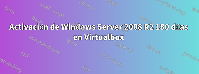 Activación de Windows Server 2008 R2 180 días en Virtualbox