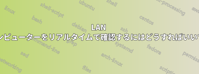 LAN 上のコンピューターをリアルタイムで確認するにはどうすればいいですか?