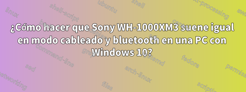 ¿Cómo hacer que Sony WH-1000XM3 suene igual en modo cableado y bluetooth en una PC con Windows 10?