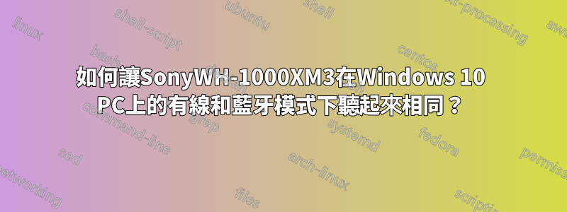 如何讓SonyWH-1000XM3在Windows 10 PC上的有線和藍牙模式下聽起來相同？