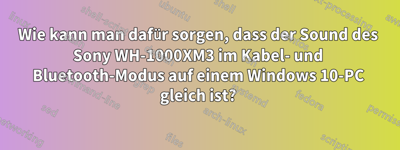 Wie kann man dafür sorgen, dass der Sound des Sony WH-1000XM3 im Kabel- und Bluetooth-Modus auf einem Windows 10-PC gleich ist?