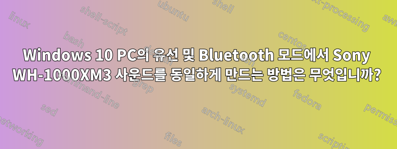 Windows 10 PC의 유선 및 Bluetooth 모드에서 Sony WH-1000XM3 사운드를 동일하게 만드는 방법은 무엇입니까?