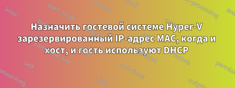 Назначить гостевой системе Hyper-V зарезервированный IP-адрес MAC, когда и хост, и гость используют DHCP