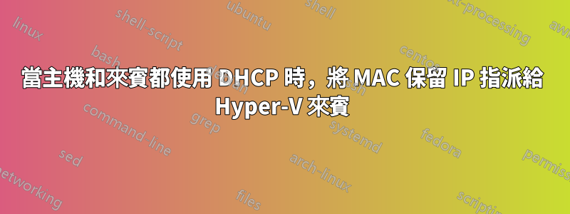 當主機和來賓都使用 DHCP 時，將 MAC 保留 IP 指派給 Hyper-V 來賓