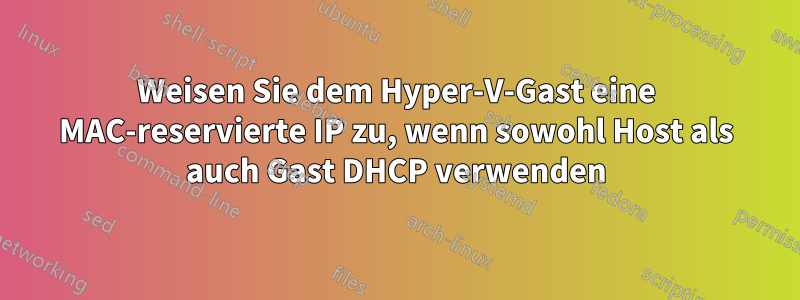 Weisen Sie dem Hyper-V-Gast eine MAC-reservierte IP zu, wenn sowohl Host als auch Gast DHCP verwenden