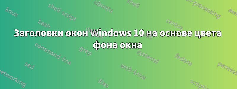 Заголовки окон Windows 10 на основе цвета фона окна