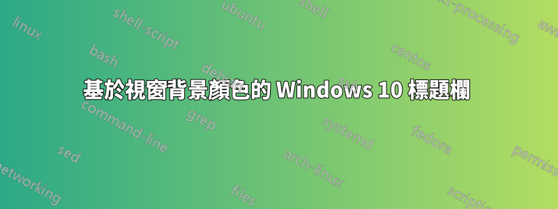 基於視窗背景顏色的 Windows 10 標題欄