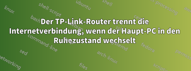 Der TP-Link-Router trennt die Internetverbindung, wenn der Haupt-PC in den Ruhezustand wechselt