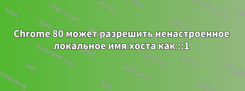 Chrome 80 может разрешить ненастроенное локальное имя хоста как ::1