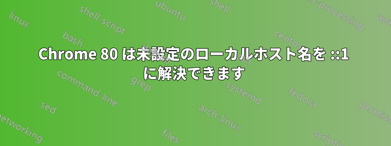 Chrome 80 は未設定のローカルホスト名を ::1 に解決できます