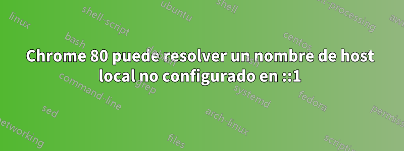 Chrome 80 puede resolver un nombre de host local no configurado en ::1