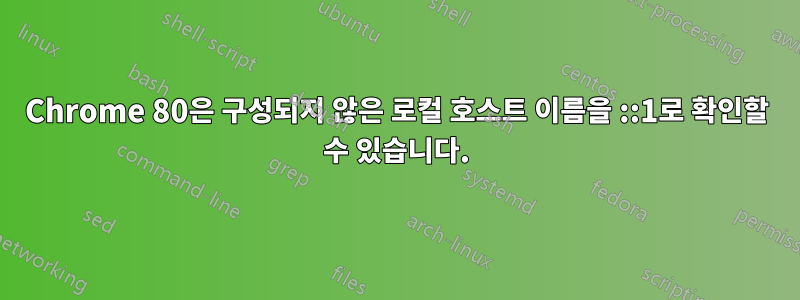 Chrome 80은 구성되지 않은 로컬 호스트 이름을 ::1로 확인할 수 있습니다.