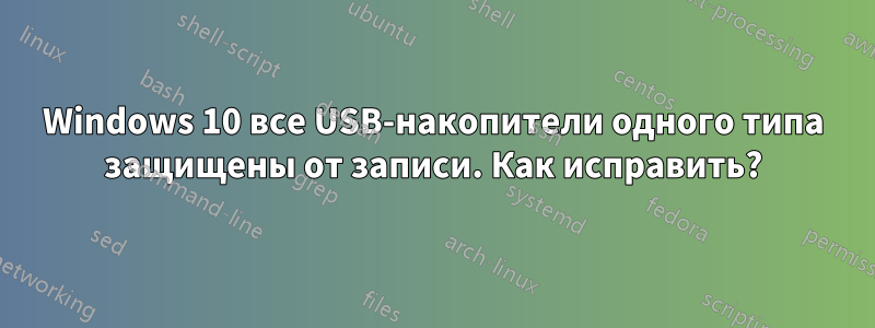 Windows 10 все USB-накопители одного типа защищены от записи. Как исправить?