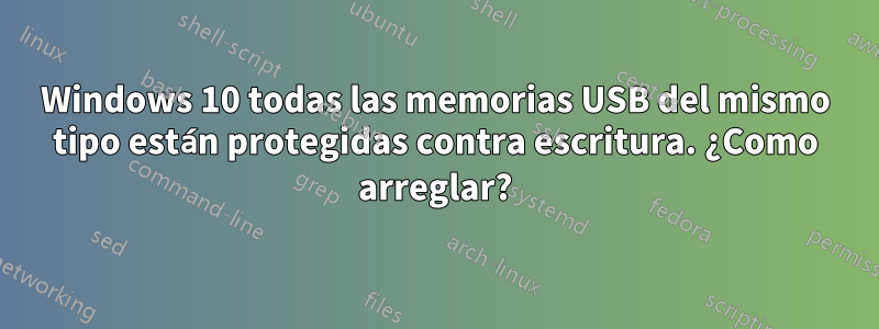 Windows 10 todas las memorias USB del mismo tipo están protegidas contra escritura. ¿Como arreglar?