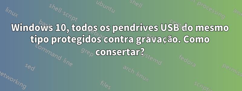 Windows 10, todos os pendrives USB do mesmo tipo protegidos contra gravação. Como consertar?