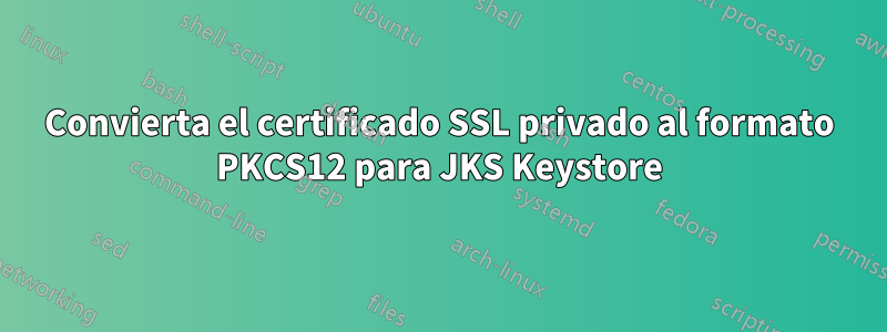 Convierta el certificado SSL privado al formato PKCS12 para JKS Keystore