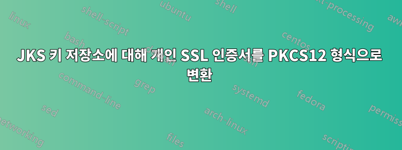 JKS 키 저장소에 대해 개인 SSL 인증서를 PKCS12 형식으로 변환