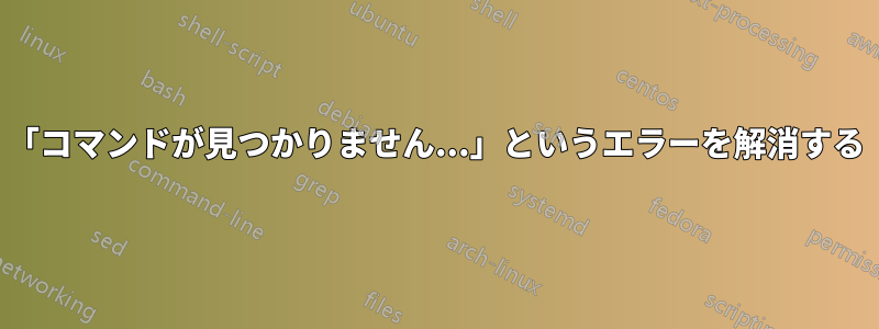 「コマンドが見つかりません...」というエラーを解消する