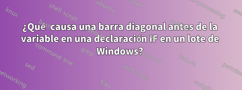 ¿Qué causa una barra diagonal antes de la variable en una declaración IF en un lote de Windows?