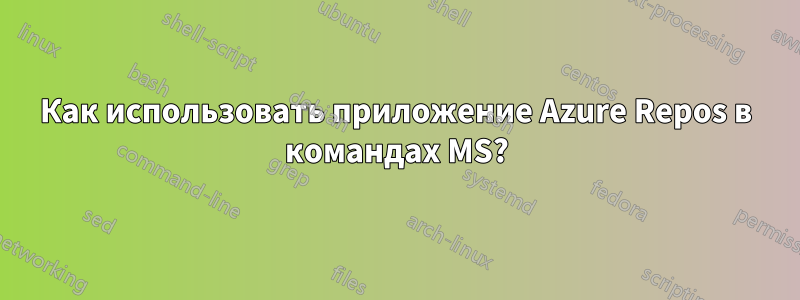 Как использовать приложение Azure Repos в командах MS?