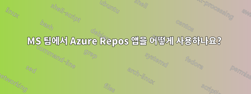 MS 팀에서 Azure Repos 앱을 어떻게 사용하나요?