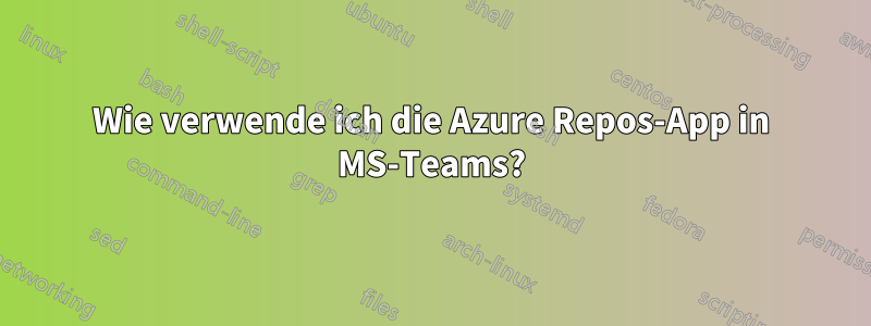 Wie verwende ich die Azure Repos-App in MS-Teams?