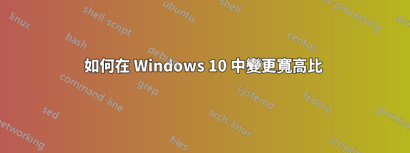 如何在 Windows 10 中變更寬高比