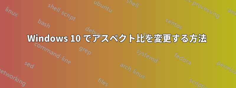 Windows 10 でアスペクト比を変更する方法