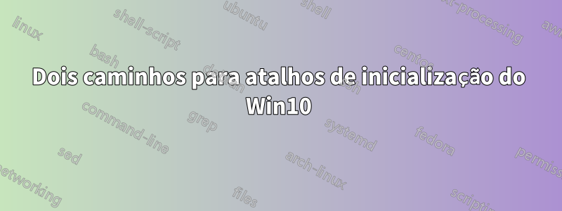 Dois caminhos para atalhos de inicialização do Win10